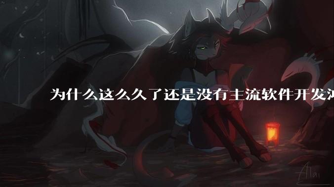 为什么这么久了还是没有主流软件开发鸿蒙版？